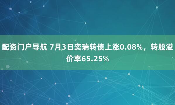 配资门户导航 7月3日奕瑞转债上涨0.08%，转股溢价率65.25%