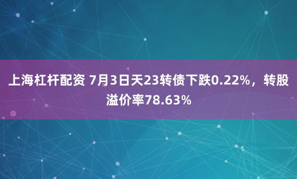 上海杠杆配资 7月3日天23转债下跌0.22%，转股溢价率78.63%
