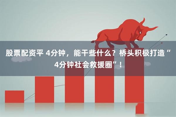 股票配资平 4分钟，能干些什么？桥头积极打造“4分钟社会救援圈”！