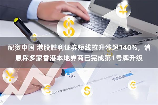 配资中国 港股胜利证券短线拉升涨超140%，消息称多家香港本地券商已完成第1号牌升级