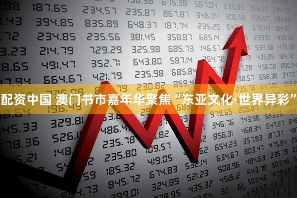 配资中国 澳门书市嘉年华聚焦“东亚文化·世界异彩”