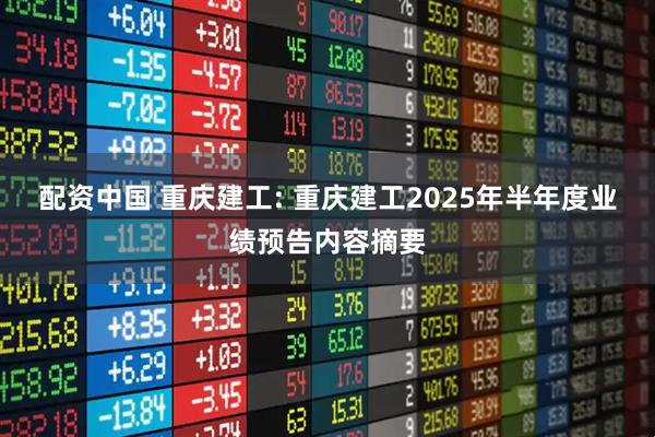 配资中国 重庆建工: 重庆建工2025年半年度业绩预告内容摘要