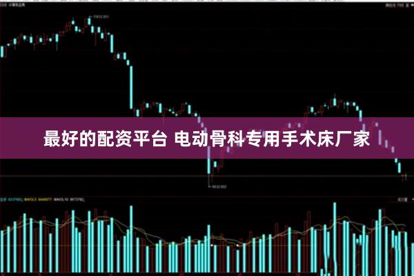 最好的配资平台 电动骨科专用手术床厂家