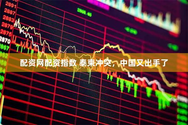 配资网配资指数 泰柬冲突，中国又出手了