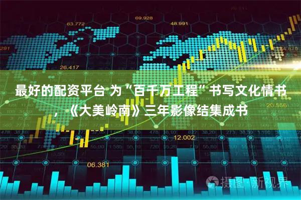 最好的配资平台 为“百千万工程”书写文化情书，《大美岭南》三年影像结集成书