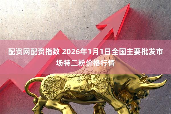 配资网配资指数 2026年1月1日全国主要批发市场特二粉价格行情
