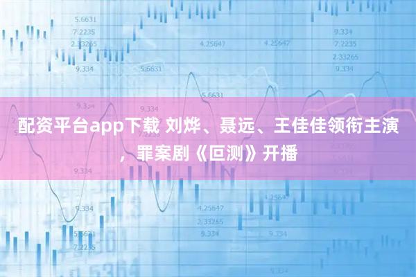 配资平台app下载 刘烨、聂远、王佳佳领衔主演，罪案剧《叵测》开播