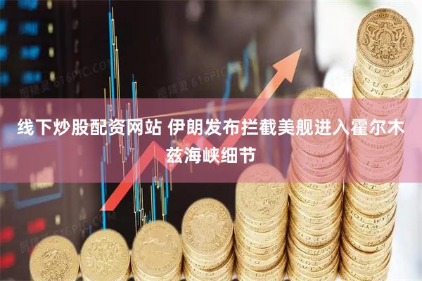 线下炒股配资网站 伊朗发布拦截美舰进入霍尔木兹海峡细节