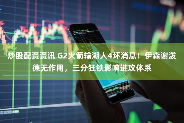 炒股配资资讯 G2火箭输湖人4坏消息！伊森谢泼德无作用，三分狂铁影响进攻体系