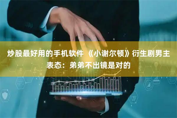炒股最好用的手机软件 《小谢尔顿》衍生剧男主表态：弟弟不出镜是对的