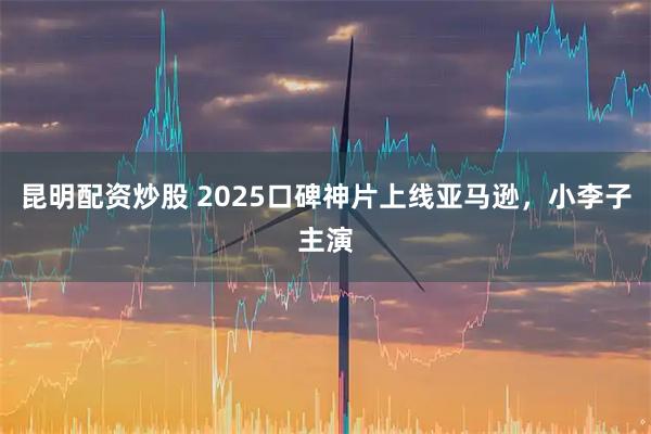 昆明配资炒股 2025口碑神片上线亚马逊，小李子主演
